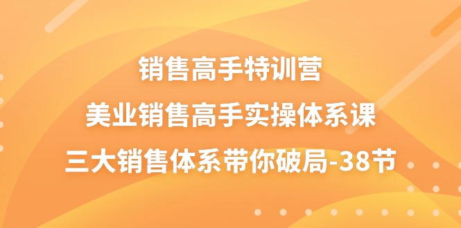 （10939期）销售-高手特训营，美业-销售高手实操体系课，三大销售体系带你破局-38节|小鸡网赚博客