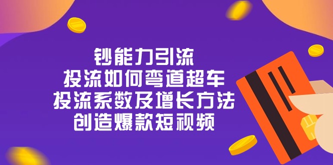 （10938期）钞 能 力 引 流：投流弯道超车，投流系数及增长方法，创造爆款短视频-20节|小鸡网赚博客