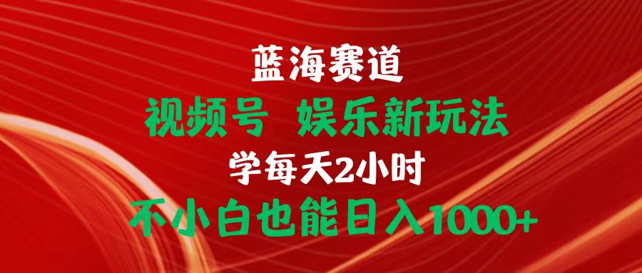 （10818期）蓝海赛道视频号 娱乐新玩法每天2小时小白也能日入1000+|小鸡网赚博客