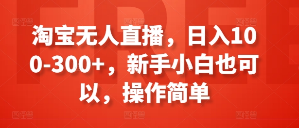 淘宝无人直播，日入100-300+，新手小白也可以，操作简单|小鸡网赚博客