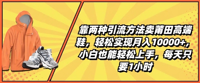 靠两种引流方法卖莆田高端鞋，轻松实现月入1W+，小白也能轻松上手，每天只要1小时|小鸡网赚博客