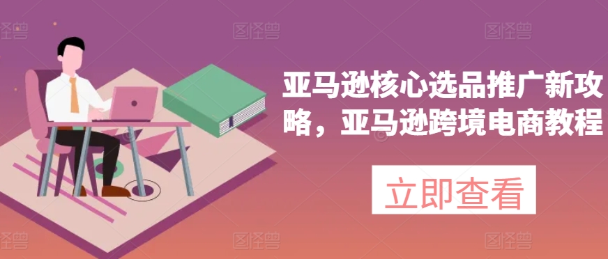 亚马逊核心选品推广新攻略，亚马逊跨境电商教程|小鸡网赚博客