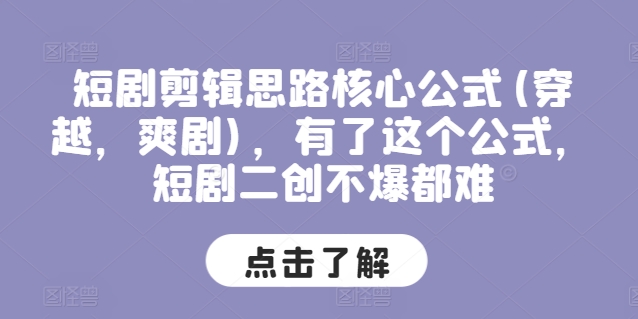 短剧剪辑思路核心公式(穿越，爽剧)，有了这个公式，短剧二创不爆都难|小鸡网赚博客