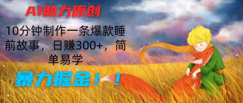 AI助力原创：10分钟制作一条爆款睡前故事，日赚300+，简单易学，暴力掘金|小鸡网赚博客