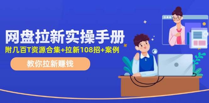 网盘拉新实操手册：教你拉新赚钱（附几百T资源合集+拉新108招+案例）|小鸡网赚博客