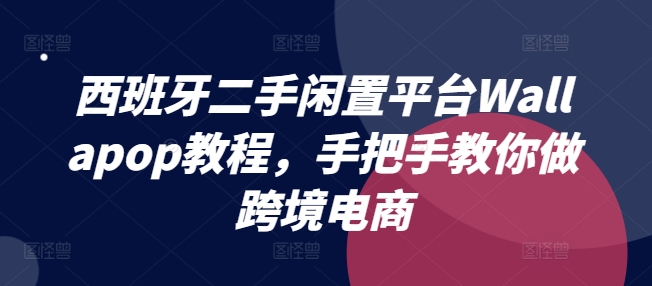 西班牙二手闲置平台Wallapop教程，手把手教你做跨境电商|小鸡网赚博客