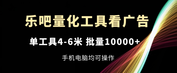 乐吧量化工具看广告，单工具4-6米，批量1w+，手机电脑均可操作|小鸡网赚博客