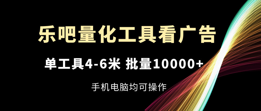 乐吧量化工具看广告，单工具4-6米，批量10000+，手机电脑均可操作|小鸡网赚博客