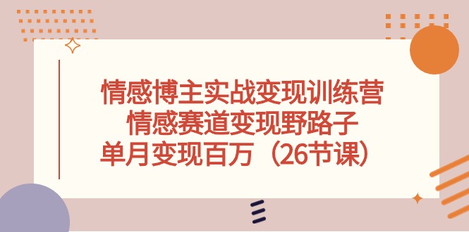 （10448期）情感博主实战变现训练营，情感赛道变现野路子，单月变现百万（26节课）|小鸡网赚博客