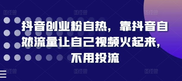 抖音创业粉自热，靠抖音自然流量让自己视频火起来，不用投流|小鸡网赚博客