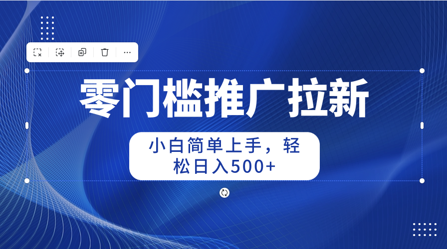 （10485期）零门槛推广拉新，小白简单上手，轻松日入500+|小鸡网赚博客