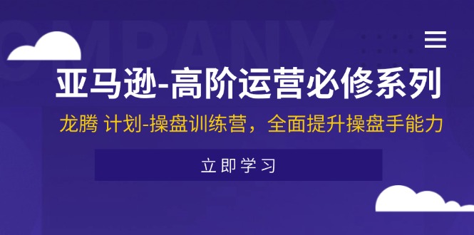 （11625期）亚马逊-高阶运营必修系列，龙腾 计划-操盘训练营，全面提升操盘手能力|小鸡网赚博客