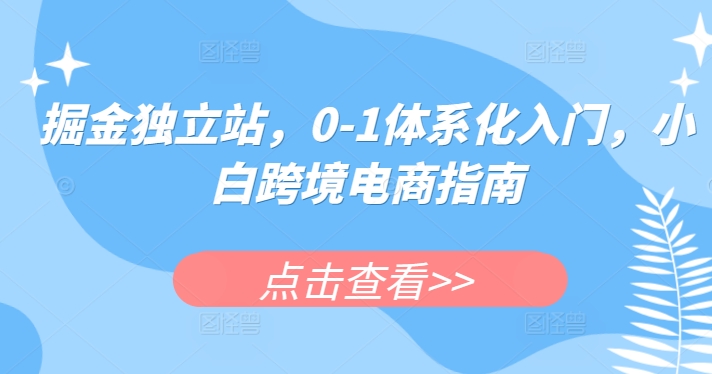 掘金独立站，0-1体系化入门，小白跨境电商指南|小鸡网赚博客