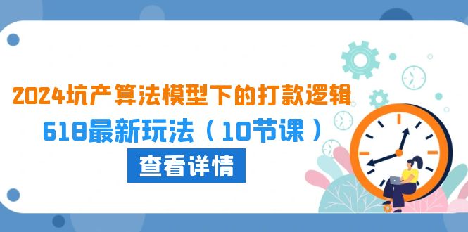 2024坑产算法模型下的打款逻辑：618最新玩法（10节课）|小鸡网赚博客