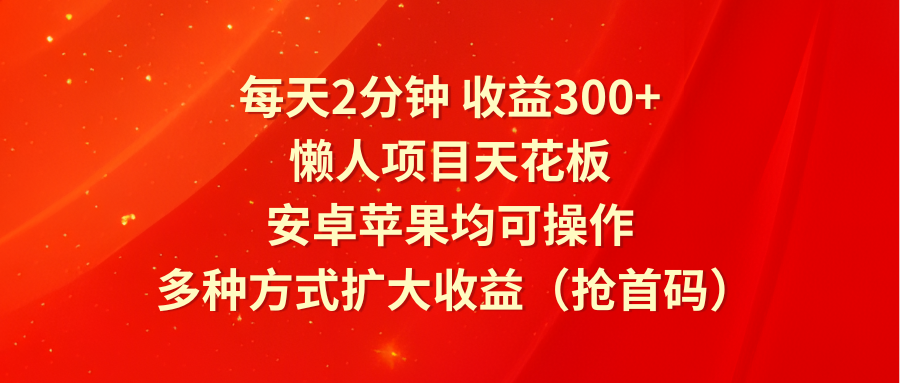 每天2分钟收益300+，懒人项目天花板，安卓苹果均可操作，多种方式扩大收益（抢首码）|小鸡网赚博客