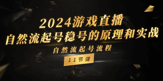 2024游戏直播自然流起号稳号的原理和实战，自然流起号流程（11节）|小鸡网赚博客