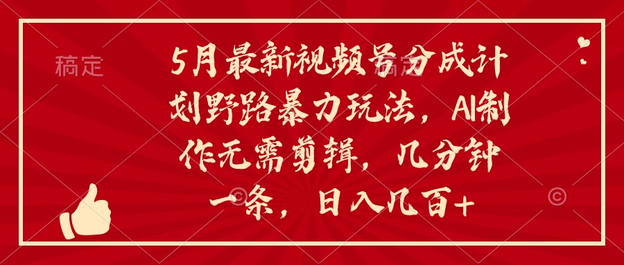 （10488期）5月最新视频号分成计划野路暴力玩法，ai制作，无需剪辑。几分钟一条，…|小鸡网赚博客