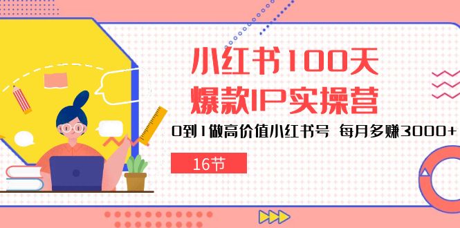 （10490期）小红书100天-爆款IP实操营，0到1做高价值小红书号 每月多赚3000+（16节）|小鸡网赚博客