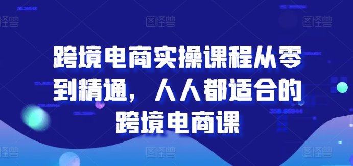 跨境电商实操课程从零到精通，人人都适合的跨境电商课|小鸡网赚博客