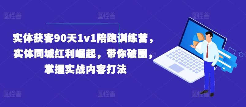 实体获客90天1v1陪跑训练营，实体同城红利崛起，带你破圈，掌握实战内容打法|小鸡网赚博客