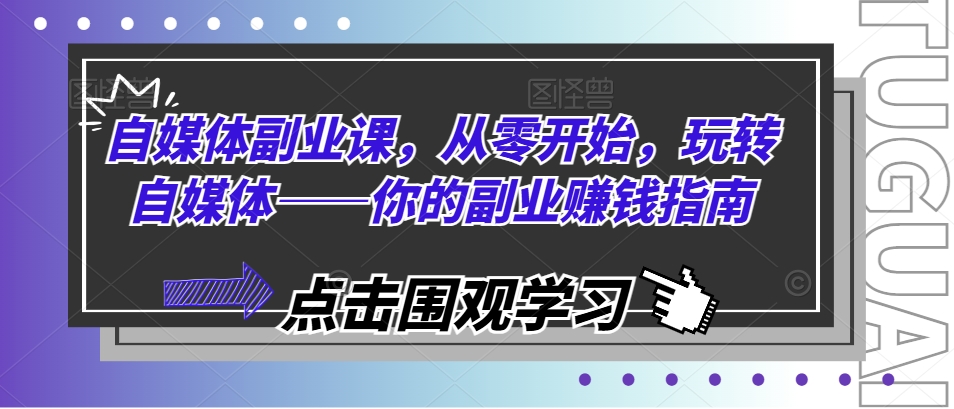 自媒体副业课，从零开始，玩转自媒体——你的副业赚钱指南|小鸡网赚博客