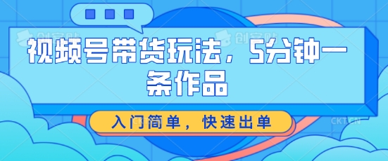 视频号带货玩法，5分钟一条作品，入门简单，快速出单|小鸡网赚博客