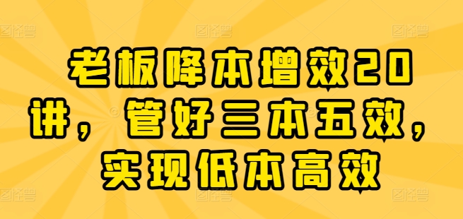 老板降本增效20讲，管好三本五效，实现低本高效|小鸡网赚博客