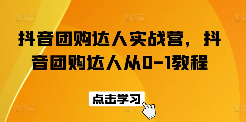 抖音团购达人实战营，抖音团购达人从0-1教程|小鸡网赚博客