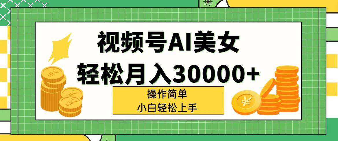 视频号AI美女，轻松月入30000+,操作简单小白也能轻松上手|小鸡网赚博客