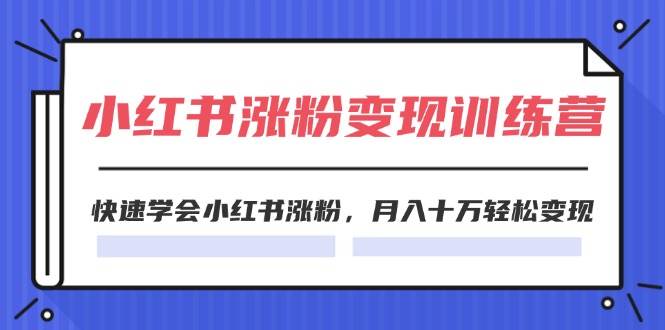 2024小红书涨粉变现训练营，快速学会小红书涨粉，月入十万轻松变现(40节)|小鸡网赚博客