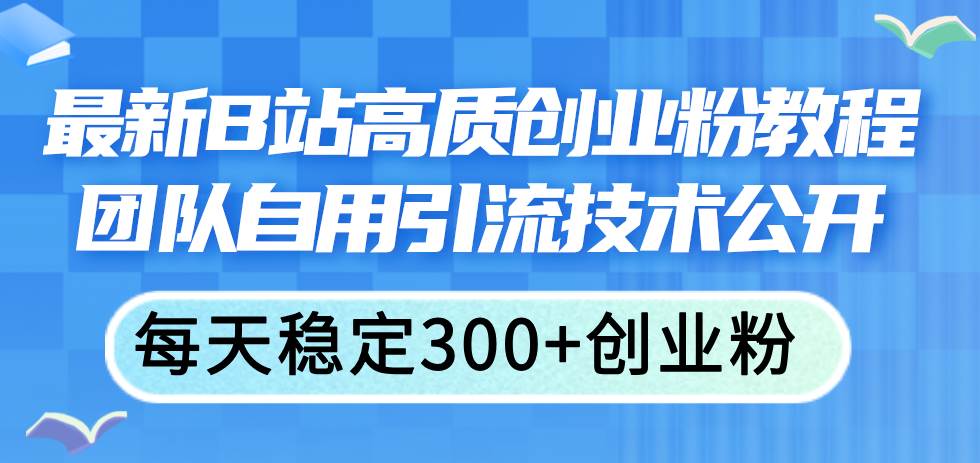 最新B站高质创业粉教程，团队自用引流技术公开|小鸡网赚博客