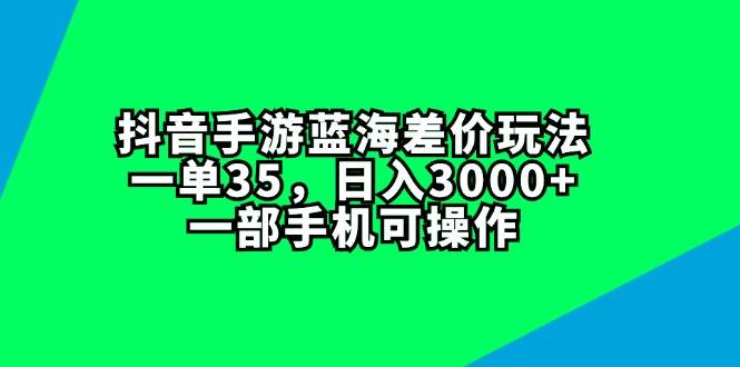 抖音手游蓝海差价玩法，一单35，日入3000+，一部手机可操作|小鸡网赚博客