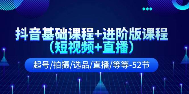 抖音基础课程+进阶版课程（短视频+直播）起号/拍摄/选品/直播/等等-52节|小鸡网赚博客