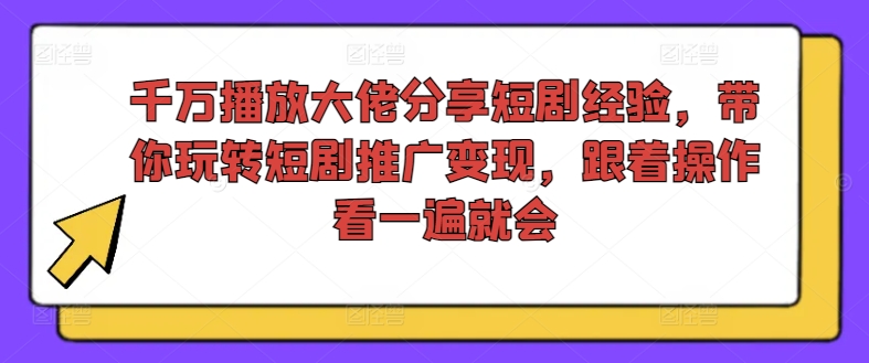 千万播放大佬分享短剧经验，带你玩转短剧推广变现，跟着操作看一遍就会|小鸡网赚博客