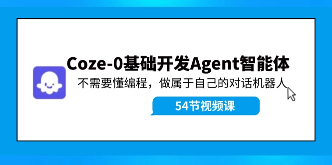 （11990期）Coze-0基础开发 Agent智能体教程：不需要懂编程，做属于自己的对话机器人|小鸡网赚博客