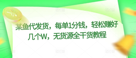 某鱼代发货，每单1分钱，轻松赚好几个W，无货源全干货教程|小鸡网赚博客