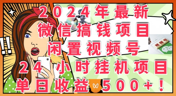 2024年最新微信搞钱项目，闲置视频号24小时挂JI项目：单日收益几张|小鸡网赚博客