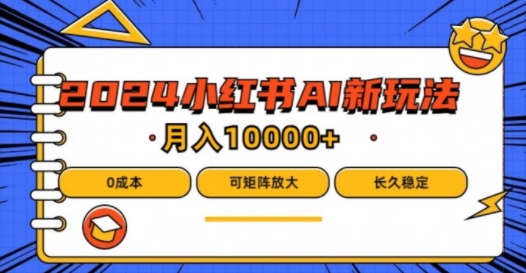 2024年小红书最新项目，AI蓝海赛道，可矩阵，0成本，小白也能轻松月入1w【揭秘】|小鸡网赚博客