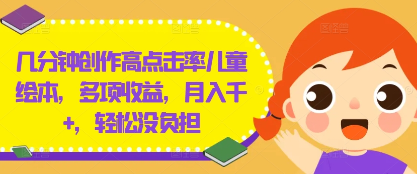 几分钟创作高点击率儿童绘本，多项收益，月入千+，轻松没负担【揭秘】|小鸡网赚博客