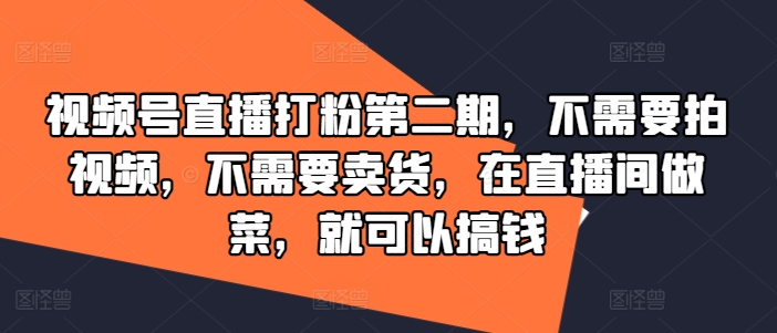 视频号直播打粉第二期，不需要拍视频，不需要卖货，在直播间做菜，就可以搞钱|小鸡网赚博客