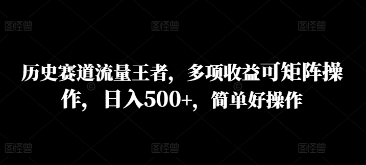 历史赛道流量王者，多项收益可矩阵操作，日入500+，简单好操作|小鸡网赚博客