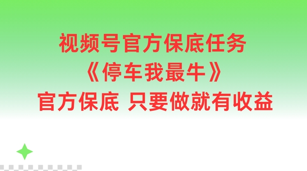 视频号官方保底任务，停车我最牛，官方保底只要做就有收益【揭秘】|小鸡网赚博客