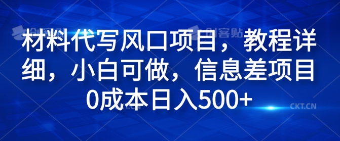 材料代写风口项目，教程详细，小白可做，信息差项目0成本日入500+|小鸡网赚博客