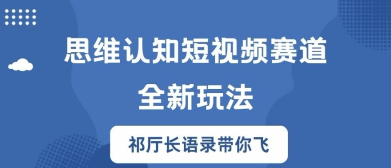 思维认知短视频赛道新玩法，胜天半子祁厅长语录带你飞【揭秘】|小鸡网赚博客