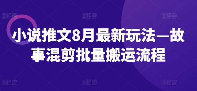 小说推文8月最新玩法—故事混剪批量搬运流程|小鸡网赚博客