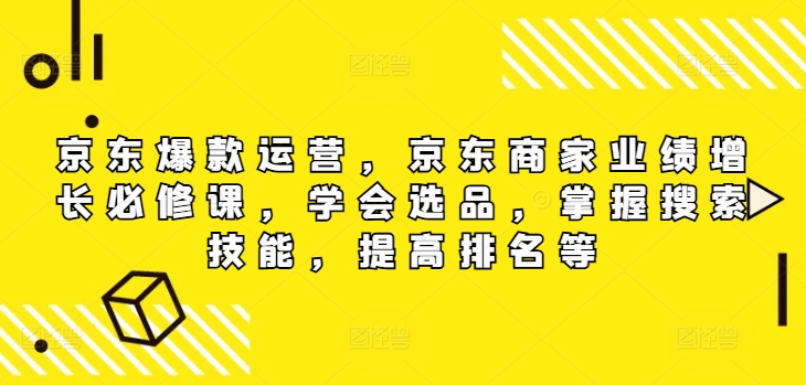 京东爆款运营，京东商家业绩增长必修课（无水印版），学会选品，掌握搜索技能，提高排名等|小鸡网赚博客