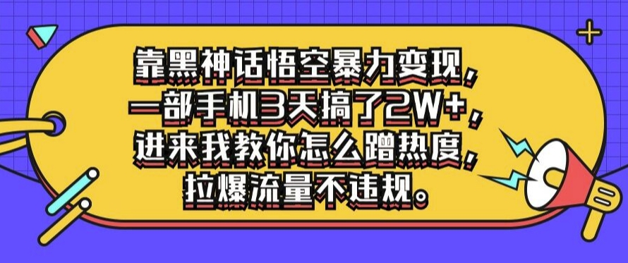 靠黑神话悟空暴力变现，一部手机3天搞了2W+，进来我教你怎么蹭热度，拉爆流量不违规|小鸡网赚博客