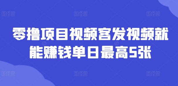 零撸项目视频客发视频就能赚钱单日最高5张|小鸡网赚博客