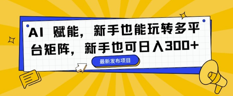 AI 赋能，新手也能玩转多平台矩阵，新手也可日入3张|小鸡网赚博客