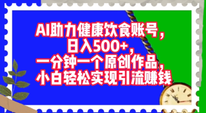 AI助力健康饮食账号，一分钟一个原创作品，小白轻松实现引流赚钱|小鸡网赚博客